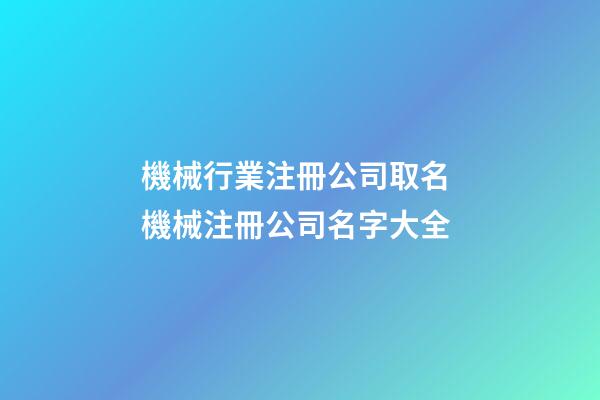 機械行業注冊公司取名 機械注冊公司名字大全-第1張-公司起名-玄機派